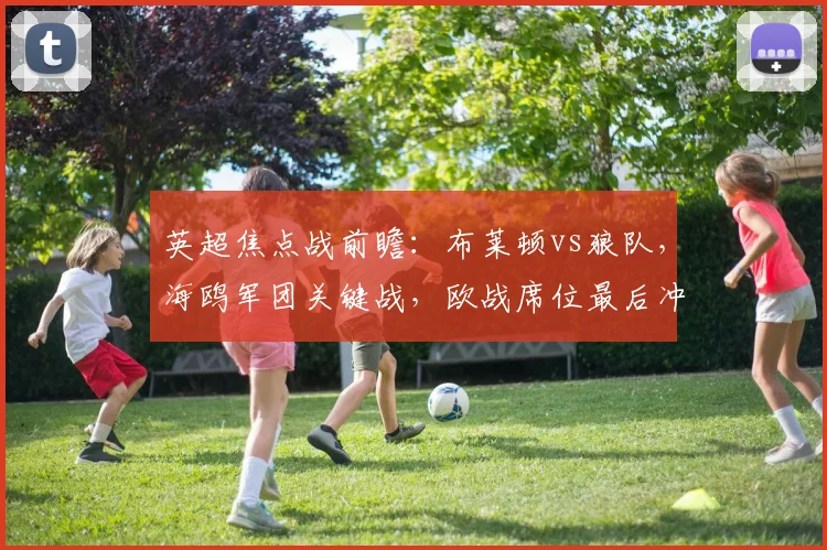 英超焦点战前瞻：布莱顿vs狼队，海鸥军团关键战，欧战席位最后冲刺
