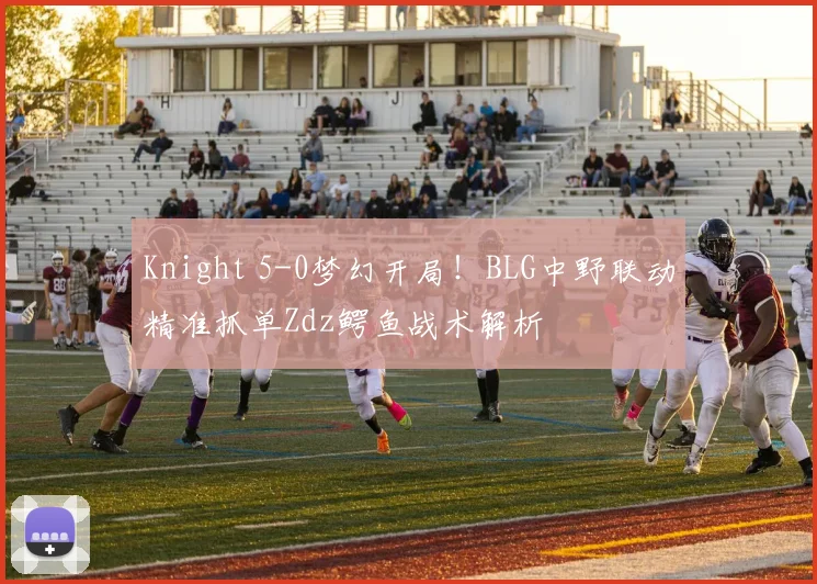 Knight 5-0梦幻开局！BLG中野联动精准抓单Zdz鳄鱼战术解析