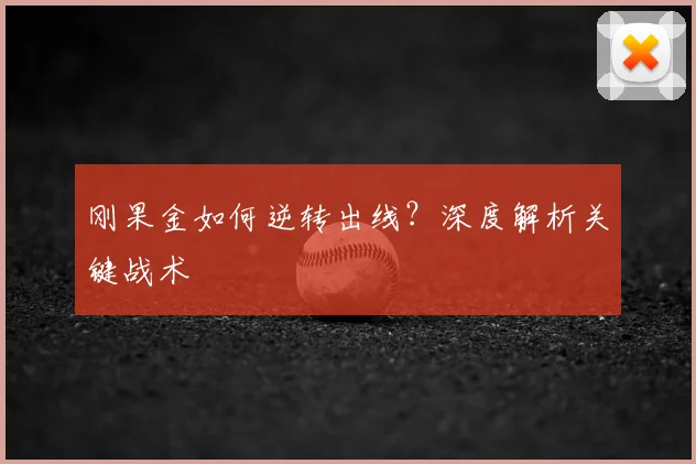 刚果金如何逆转出线？深度解析关键战术