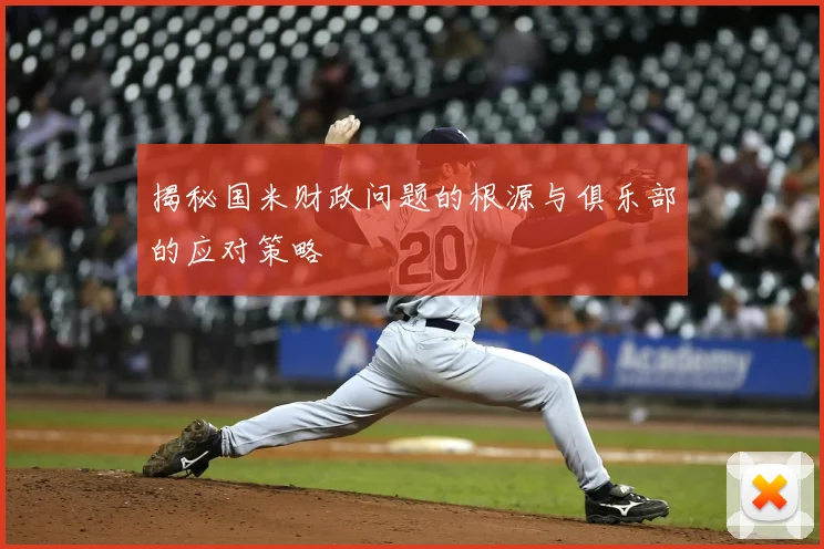 揭秘国米财政问题的根源与俱乐部的应对策略