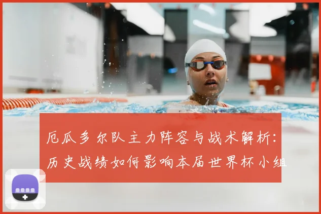 厄瓜多尔队主力阵容与战术解析：历史战绩如何影响本届世界杯小组出线前景？