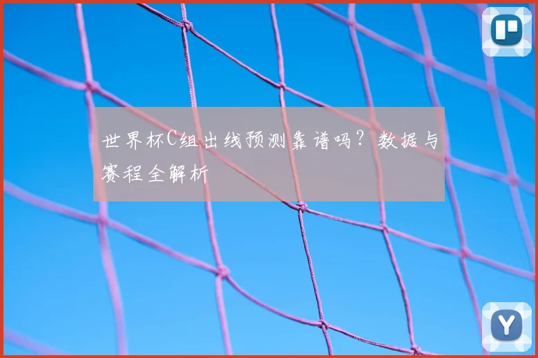 世界杯C组出线预测靠谱吗？数据与赛程全解析