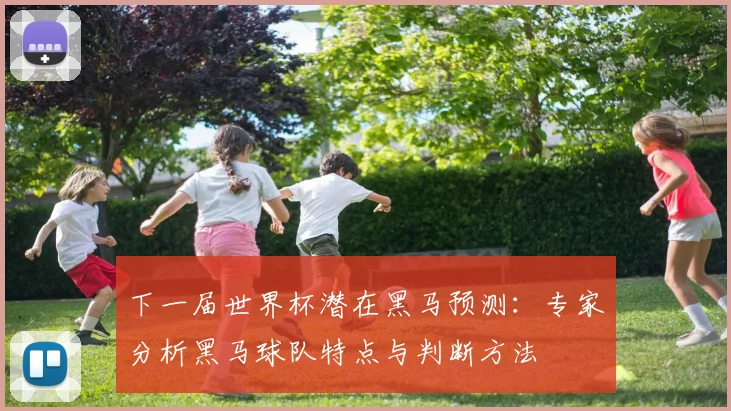下一届世界杯潜在黑马预测：专家分析黑马球队特点与判断方法