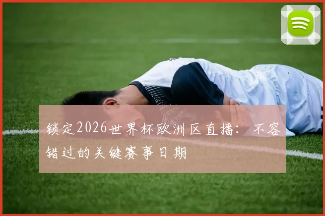 锁定2026世界杯欧洲区直播:不容错过的关键赛事日期