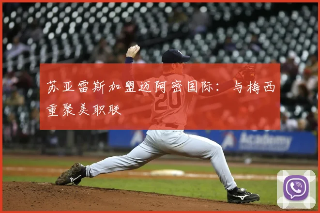 苏亚雷斯加盟迈阿密国际：与梅西重聚美职联