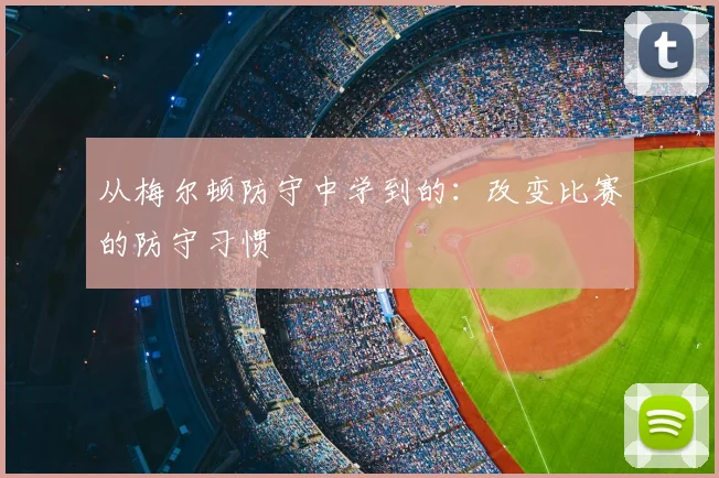 从梅尔顿防守中学到的:改变比赛的防守习惯