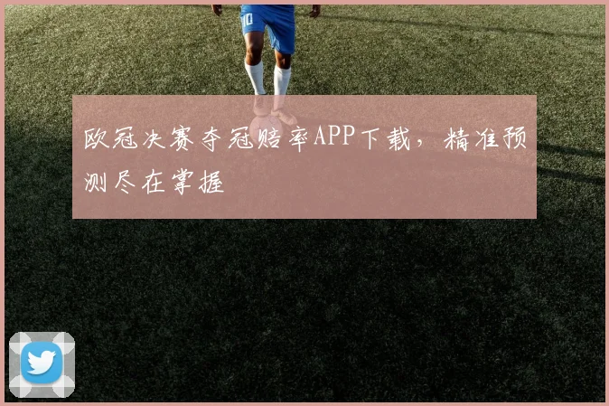 欧冠决赛夺冠赔率APP下载，精准预测尽在掌握