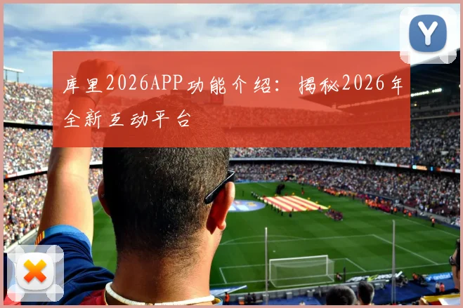库里2026APP功能介绍：揭秘2026年全新互动平台