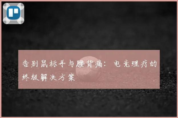 告别鼠标手与腰背痛：电竞理疗的终极解决方案