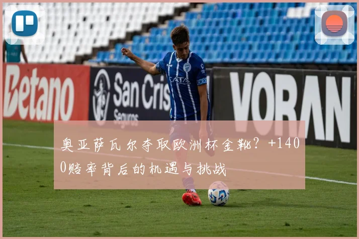 奥亚萨瓦尔夺取欧洲杯金靴?+1400赔率背后的机遇与挑战