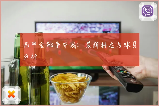西甲金靴争夺战：最新排名与球员分析