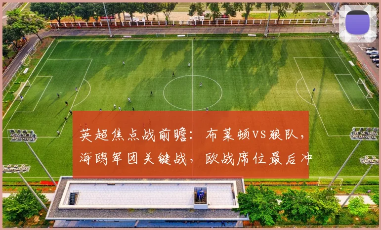 英超焦点战前瞻：布莱顿vs狼队，海鸥军团关键战，欧战席位最后冲刺
