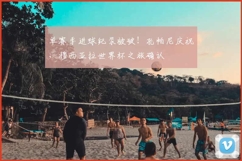 单赛季进球纪录被破！孔帕尼庆祝，穆西亚拉世界杯之旅确认