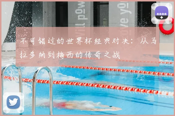 不可错过的世界杯经典对决：从马拉多纳到梅西的传奇之战