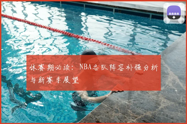 休赛期必读：NBA各队阵容补强分析与新赛季展望
