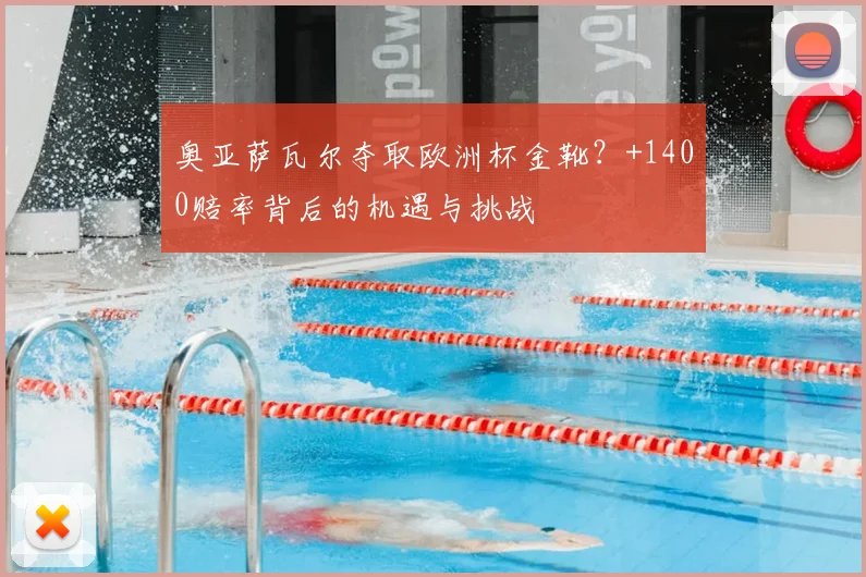 奥亚萨瓦尔夺取欧洲杯金靴?+1400赔率背后的机遇与挑战