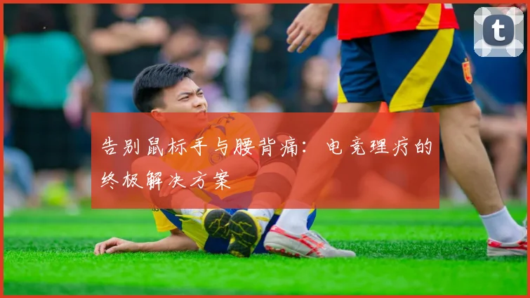 告别鼠标手与腰背痛：电竞理疗的终极解决方案