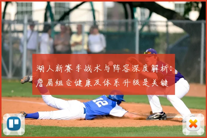湖人新赛季战术与阵容深度解析：詹眉组合健康及体系升级是关键