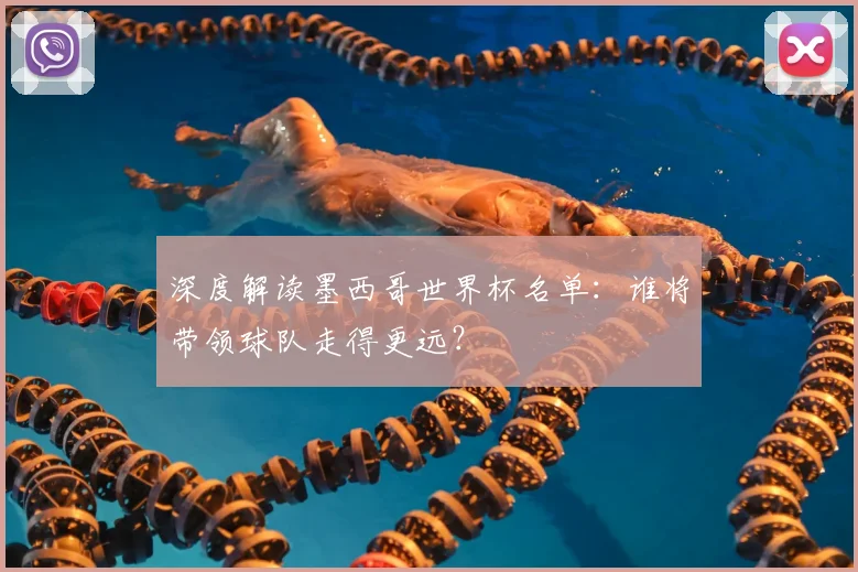 深度解读墨西哥世界杯名单：谁将带领球队走得更远？