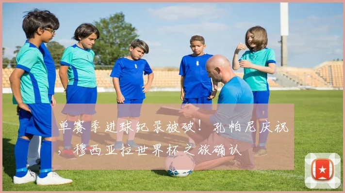 单赛季进球纪录被破！孔帕尼庆祝，穆西亚拉世界杯之旅确认