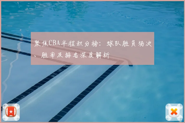 聚焦CBA半程积分榜:球队胜负场次、胜率及排名深度解析