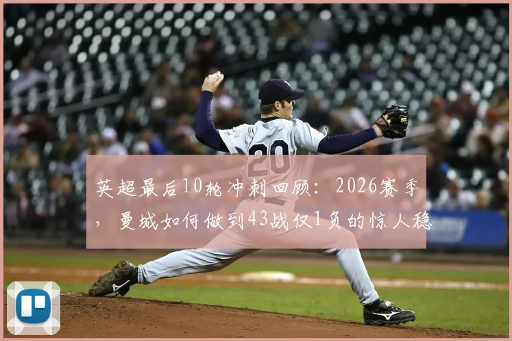 英超最后10轮冲刺回顾：2026赛季，曼城如何做到43战仅1负的惊人稳定性？